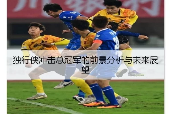 独行侠冲击总冠军的前景分析与未来展望